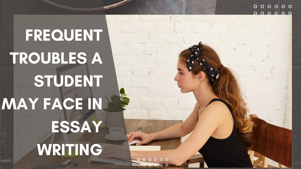 Frequent Troubles A Student May Face In Essay Writing
