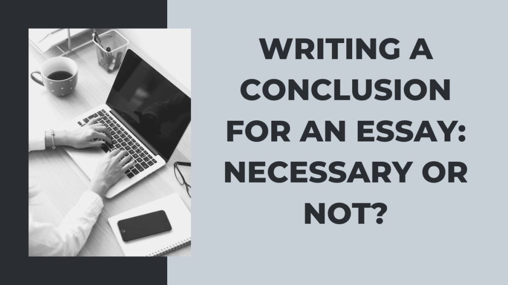 Writing A Conclusion For An Essay: Necessary Or Not?
