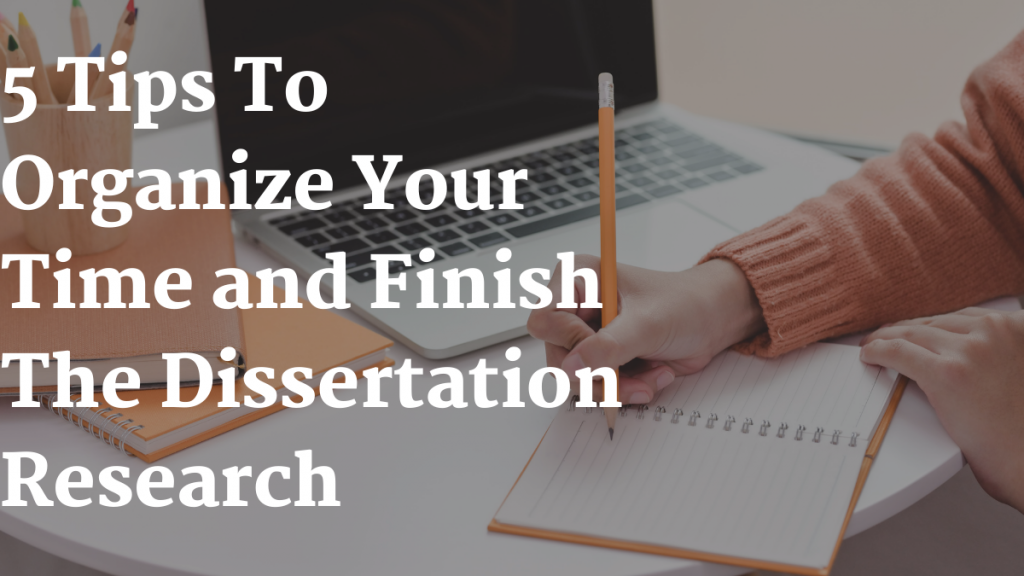 5 Tips to Organize Your Time and Finish the Dissertation Research