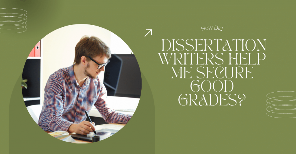 How Did Dissertation Writers Help Me Secure Good Grades?